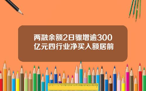 两融余额2日骤增逾300亿元四行业净买入额居前