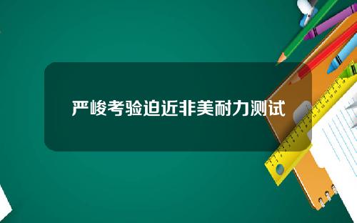 严峻考验迫近非美耐力测试