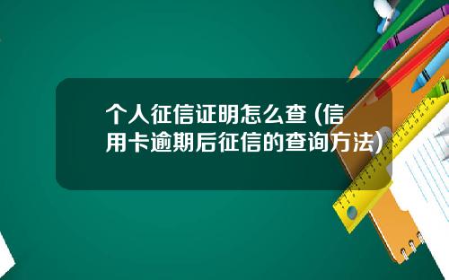 个人征信证明怎么查 (信用卡逾期后征信的查询方法)