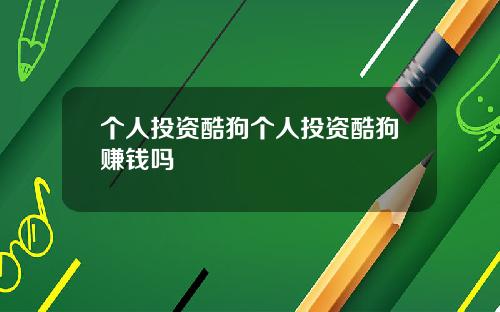 个人投资酷狗个人投资酷狗赚钱吗