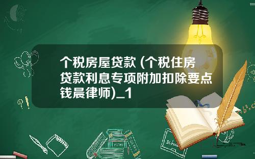 个税房屋贷款 (个税住房贷款利息专项附加扣除要点 钱晨律师)_1