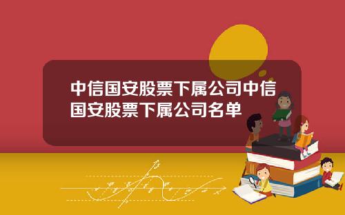 中信国安股票下属公司中信国安股票下属公司名单