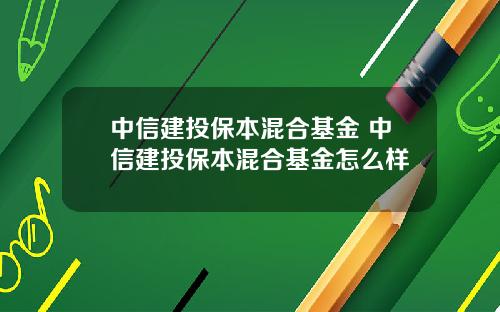 中信建投保本混合基金 中信建投保本混合基金怎么样