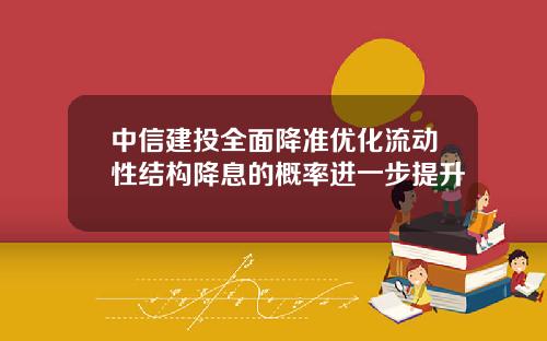 中信建投全面降准优化流动性结构降息的概率进一步提升