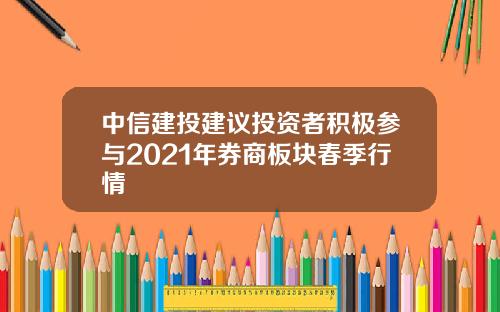 中信建投建议投资者积极参与2021年券商板块春季行情