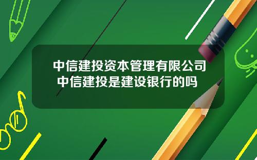 中信建投资本管理有限公司 中信建投是建设银行的吗