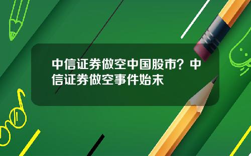 中信证券做空中国股市？中信证券做空事件始末