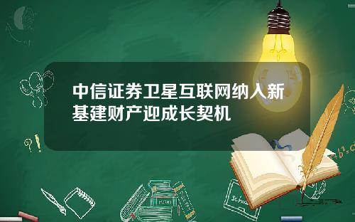 中信证券卫星互联网纳入新基建财产迎成长契机