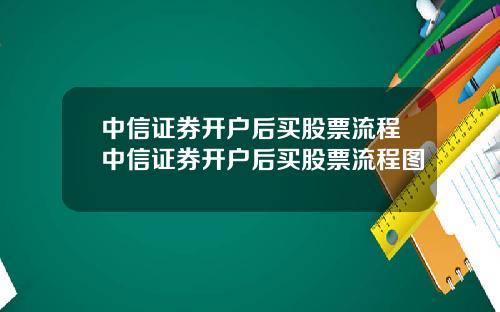 中信证券开户后买股票流程中信证券开户后买股票流程图