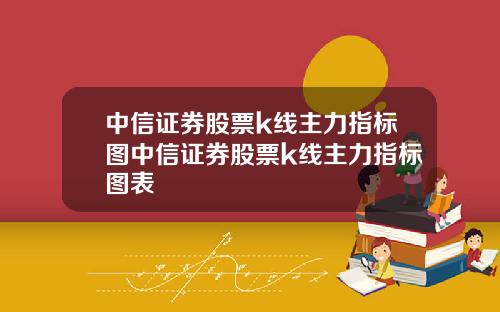 中信证券股票k线主力指标图中信证券股票k线主力指标图表