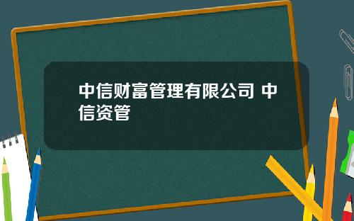 中信财富管理有限公司 中信资管
