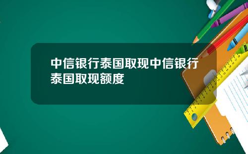 中信银行泰国取现中信银行泰国取现额度