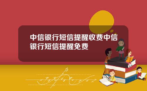 中信银行短信提醒收费中信银行短信提醒免费