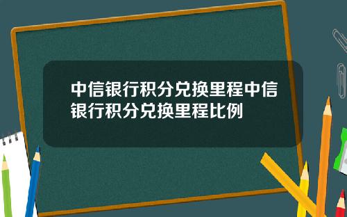 中信银行积分兑换里程中信银行积分兑换里程比例