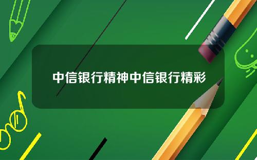 中信银行精神中信银行精彩