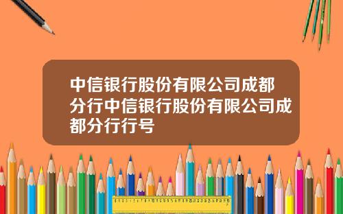 中信银行股份有限公司成都分行中信银行股份有限公司成都分行行号