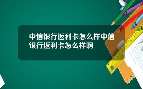 中信银行返利卡怎么样中信银行返利卡怎么样啊