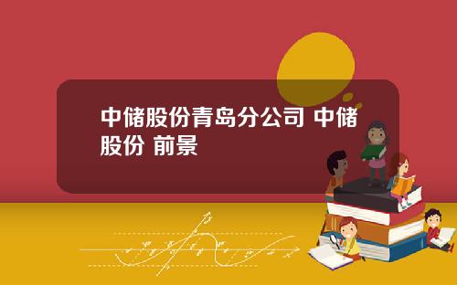 中储股份青岛分公司 中储股份 前景