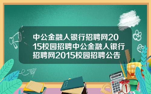 中公金融人银行招聘网2015校园招聘中公金融人银行招聘网2015校园招聘公告
