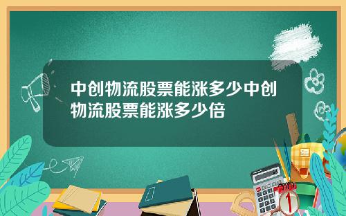 中创物流股票能涨多少中创物流股票能涨多少倍