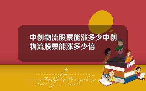 中创物流股票能涨多少中创物流股票能涨多少倍
