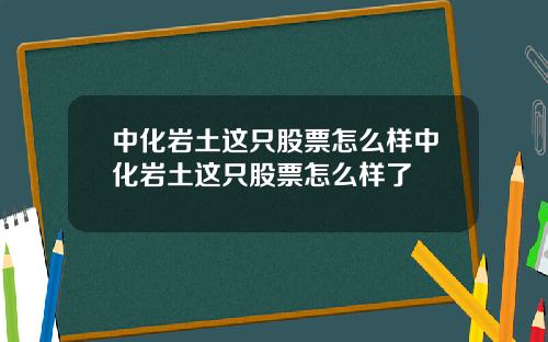 中化岩土这只股票怎么样中化岩土这只股票怎么样了