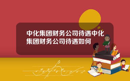 中化集团财务公司待遇中化集团财务公司待遇如何