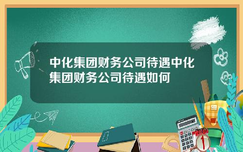 中化集团财务公司待遇中化集团财务公司待遇如何