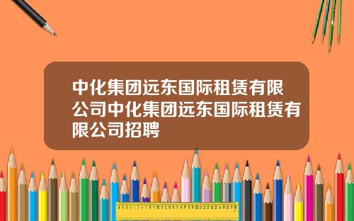 中化集团远东国际租赁有限公司中化集团远东国际租赁有限公司招聘