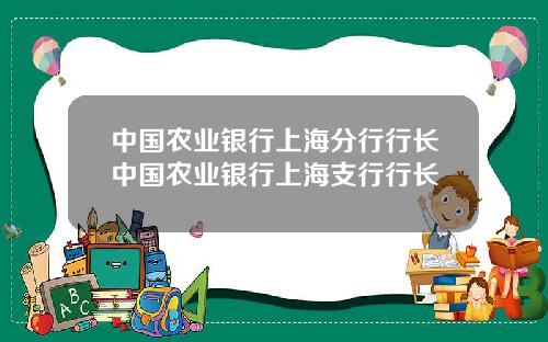 中国农业银行上海分行行长中国农业银行上海支行行长