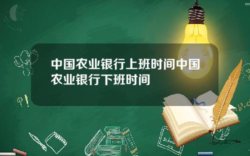 中国农业银行上班时间中国农业银行下班时间