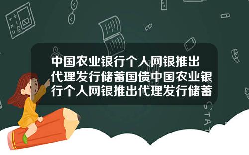 中国农业银行个人网银推出代理发行储蓄国债中国农业银行个人网银推出代理发行储蓄国债是真的吗