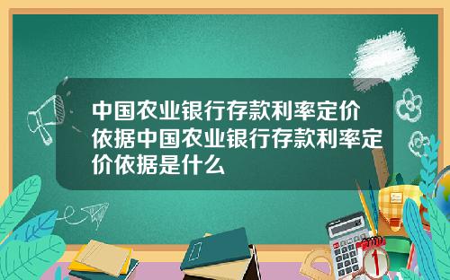 中国农业银行存款利率定价依据中国农业银行存款利率定价依据是什么