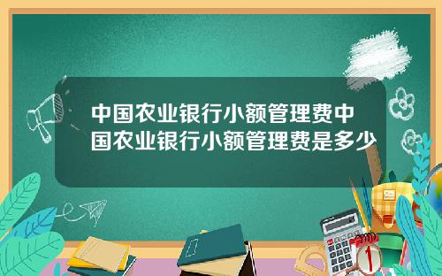 中国农业银行小额管理费中国农业银行小额管理费是多少