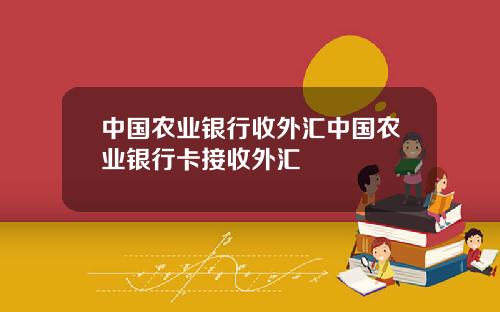 中国农业银行收外汇中国农业银行卡接收外汇