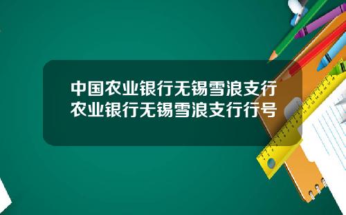 中国农业银行无锡雪浪支行农业银行无锡雪浪支行行号