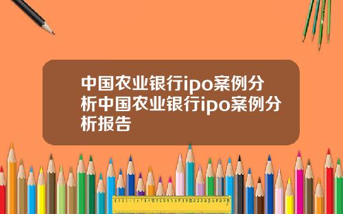 中国农业银行ipo案例分析中国农业银行ipo案例分析报告