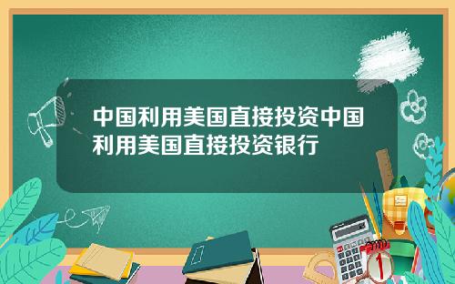 中国利用美国直接投资中国利用美国直接投资银行
