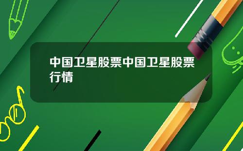 中国卫星股票中国卫星股票行情