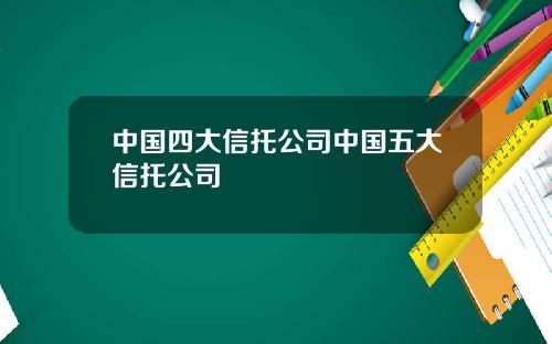 中国四大信托公司中国五大信托公司