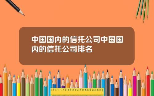 中国国内的信托公司中国国内的信托公司排名