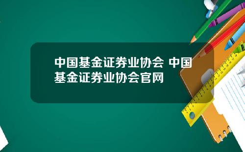 中国基金证券业协会 中国基金证券业协会官网