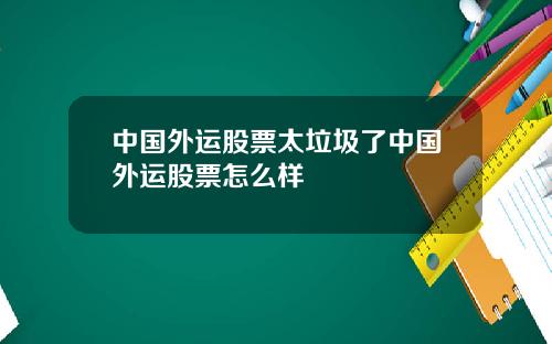 中国外运股票太垃圾了中国外运股票怎么样
