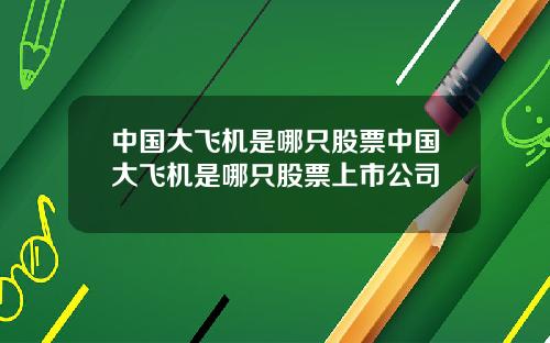 中国大飞机是哪只股票中国大飞机是哪只股票上市公司