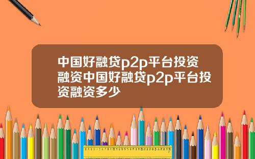 中国好融贷p2p平台投资融资中国好融贷p2p平台投资融资多少