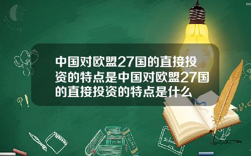 中国对欧盟27国的直接投资的特点是中国对欧盟27国的直接投资的特点是什么