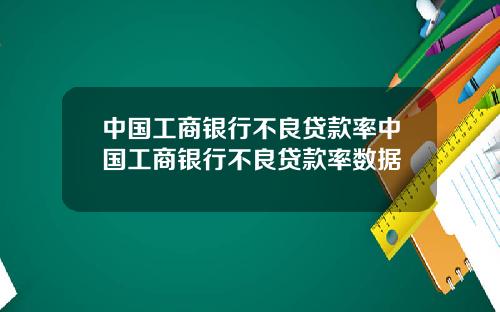 中国工商银行不良贷款率中国工商银行不良贷款率数据