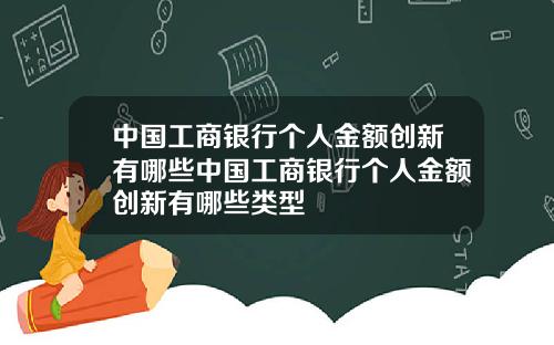 中国工商银行个人金额创新有哪些中国工商银行个人金额创新有哪些类型