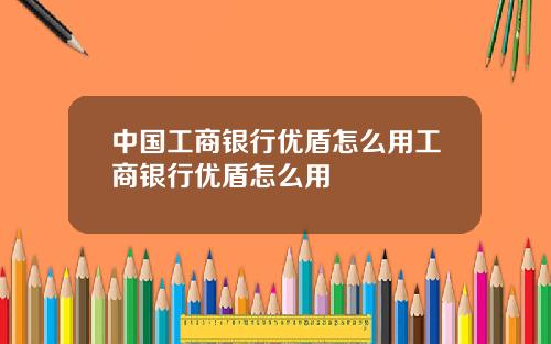 中国工商银行优盾怎么用工商银行优盾怎么用