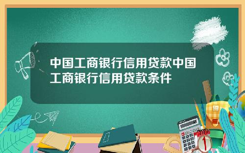 中国工商银行信用贷款中国工商银行信用贷款条件